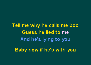 Tell me why he calls me boo
Guess he lied to me
And he's lying to you

Baby now if he's with you