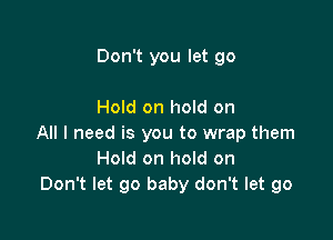 Don't you let 90

Hold on hold on

All I need is you to wrap them
Hold on hold on
Don't let go baby don't let go