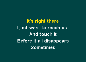 It's right there
I just want to reach out

And touch it
Before it all disappears
Sometimes