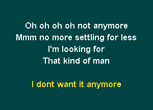 Oh oh oh oh not anymore
Mmm no more settling for less
I'm looking for
That kind of man

I dont want it anymore