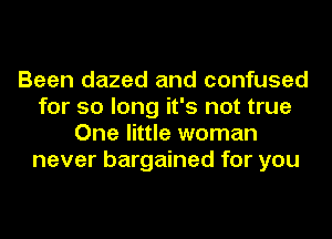 Been dazed and confused
for so long it's not true
One little woman
never bargained for you