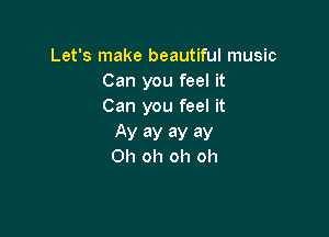 Let's make beautiful music
Can you feel it
Can you feel it

AV 8)! ay ay
Oh oh oh oh