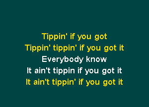 Tippin' if you got
Tippin' tippin' if you got it

Everybody know
It ain't tippin if you got it
It ain't tippin' if you got it