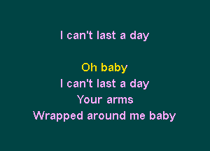 I can't last a day

Oh baby

I can't last a day
Your arms
Wrapped around me baby