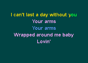 I can't last a day without you
Your arms
Your arms

Wrapped around me baby
Lovin'
