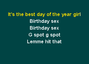 It's the best day of the year girl
Birthday sex
Birthday sex

G spot 9 spot
Lemme hit that