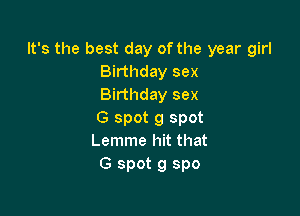 It's the best day of the year girl
Birthday sex
Birthday sex

G spot 9 spot
Lemme hit that
G spot 9 spo