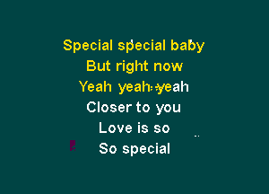 Special special baby
But right now
Yeah yeahnyeah

Closer to you
Love is so
80 special