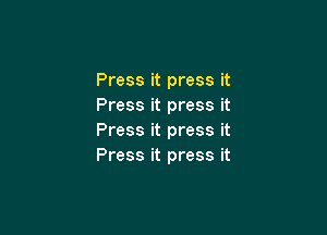 Press it press it
Press it press it

Press it press it
Press it press it