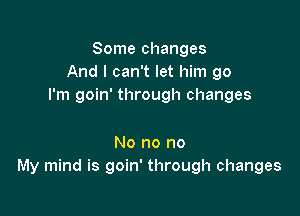 Some changes
And I can't let him go
I'm goin' through changes

No no no
My mind is goin' through changes
