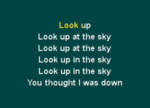 Look up
Look up at the sky
Look up at the sky

Look up in the sky
Look up in the sky
You thought I was down
