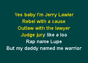 Yes baby I'm Jerry Lawler
Rebel with a cause
Outlaw with the lawyer

Judge jury like a loo
Rap name Lupe
But my daddy named me warrior