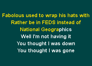 Fabolous used to wrap his hats with
Rather be in FEDS instead of
National Geographies
Well I'm not having it
You thought I was down
You thought I was gone