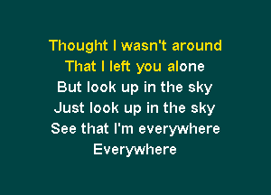 Thought I wasn't around
That I left you alone
But look up in the sky

Just look up in the sky
See that I'm everywhere
Everywhere