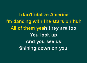 I don't idolize America
I'm dancing with the stars uh huh
All ofthem yeah they are too

You look up
And you see us
Shining down on you