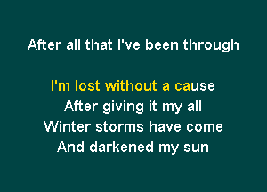 After all that I've been through

I'm lost without a cause

After giving it my all
Winter storms have come
And darkened my sun