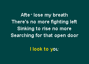 Afte lose my breath
There's no more fighting left
Sinking to rise no more

Searching for that open door

I look to you
