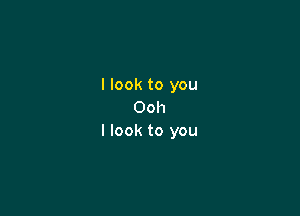 I look to you
Ooh

I look to you