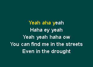 Yeah aha yeah
Haha ey yeah

Yeah yeah haha ow
You can f'md me in the streets
Even in the drought