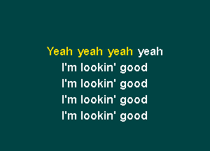 Yeah yeah yeah yeah
I'm lookin' good

I'm lookin' good
I'm lookin' good
I'm lookin' good