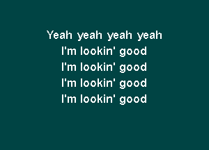 Yeah yeah yeah yeah
I'm lookin' good
I'm lookin' good

I'm lookin' good
I'm lookin' good