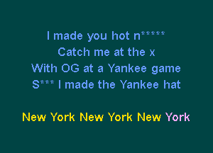 I made you hot nMW'
Catch me at the x
With 0G at a Yankee game

Sm I made the Yankee hat

New York New York New York