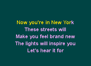 Now you're in New York
These streets will

Make you feel brand new
The lights will inspire you
Let's hear it for