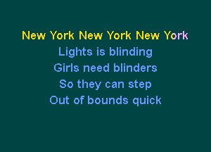 New York New York New York
Lights is blinding
Girls need blinders

So they can step
Out of bounds quick