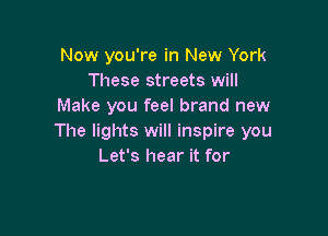 Now you're in New York
These streets will
Make you feel brand new

The lights will inspire you
Let's hear it for