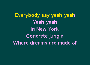 Everybody say yeah yeah
Yeah yeah
In New York

Concrete jungle
Where dreams are made of