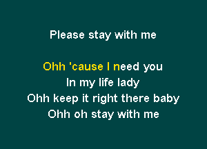Please stay with me

Ohh 'cause I need you

In my life lady
Ohh keep it right there baby
Ohh oh stay with me