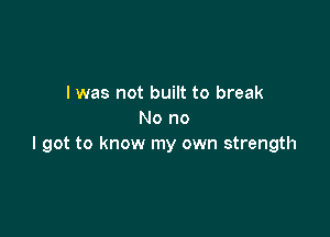 I was not built to break

No no
I got to know my own strength