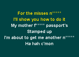 For the misses ni'mw
I'll show you how to do it
My mother PW passport's

Stamped up
I'm about to get me another n
Ha hah c'mon

II!!!