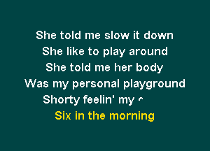 She told me slow it down
She like to play around
She told me her body

Was
Lovin' like six in the morning
Six in the morning