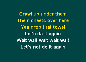 Crawl up under them
Them sheets over here
Yea drop that towel

Let's do it again
Wait wait wait wait wait
Let's not do it again