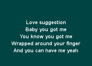 Love suggestion
Baby you got me

You know you got me
Wrapped around your finger
And you can have me yeah
