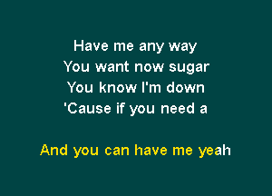 Have me any way
You want now sugar
You know I'm down
'Cause if you need a

And you can have me yeah