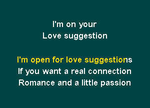 I'm on your
Love suggestion

I'm open for love suggestions
If you want a real connection
Romance and a little passion