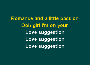 Romance and a little passion
Ooh girl I'm on your

Love suggestion
Love suggestion
Love suggestion