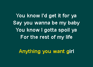 You know I'd get it for ya
Say you wanna be my baby
You know I gotta spoil ya
For the rest of my life

Anything you want girl