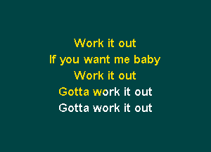 Work it out
If you want me baby
Work it out

Gotta work it out
Gotta work it out