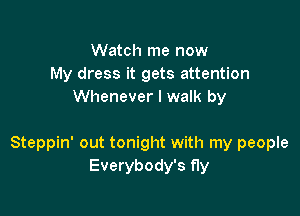 Watch me now
My dress it gets attention
Whenever I walk by

Steppin' out tonight with my people
Everybody's fly
