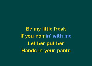 Be my little freak

If you comin' with me

Let her put her
Hands in your pants