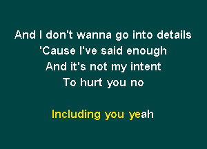 And I don't wanna go into details
'Cause I've said enough
And it's not my intent
To hurt you no

Including you yeah