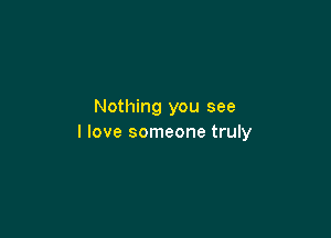 Nothing you see

I love someone truly