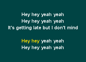 Hey hey yeah yeah
Hey hey yeah yeah
It's getting late but I don't mind

Hey hey yeah yeah
Hey hey yeah yeah