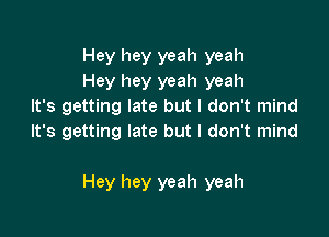 Hey hey yeah yeah
Hey hey yeah yeah
It's getting late but I don't mind

It's getting late but I don't mind

Hey hey yeah yeah