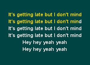 It's getting late but I don't mind
It's getting late but I don't mind
It's getting late but I don't mind
It's getting late but I don't mind
Hey hey yeah yeah
Hey hey yeah yeah