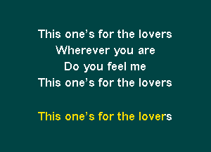 This ones for the lovers
Wherever you are
Do you feel me

This one's for the lovers

This one's for the lovers