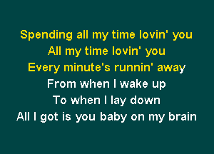 Spending all my time lovin' you
All my time lovin' you
Every minute's runnin' away

From when I wake up
To when I lay down
All I got is you baby on my brain